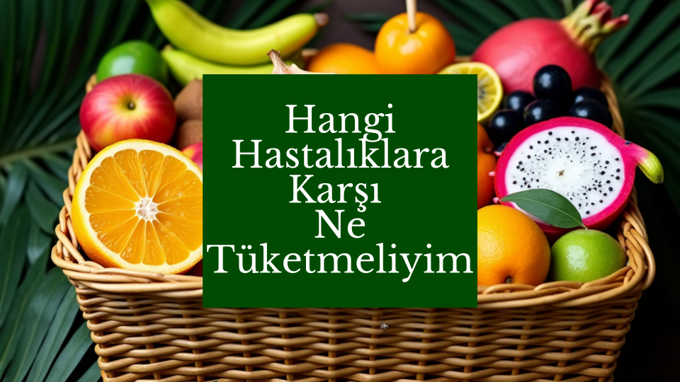 Hangi Hastalığa Karşı Ne Tüketmeliyiz